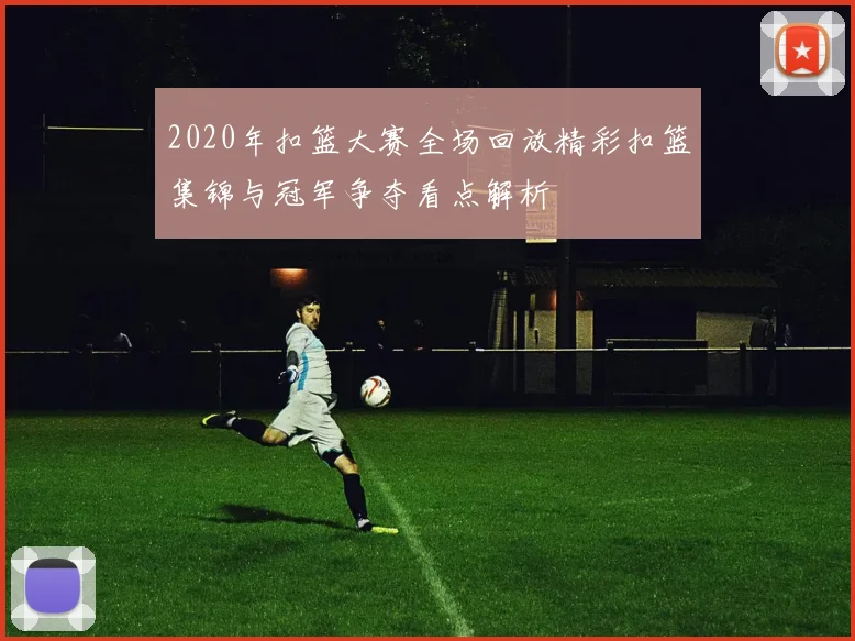2020年扣篮大赛全场回放精彩扣篮集锦与冠军争夺看点解析
