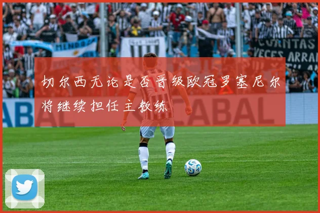 切尔西无论是否晋级欧冠罗塞尼尔将继续担任主教练