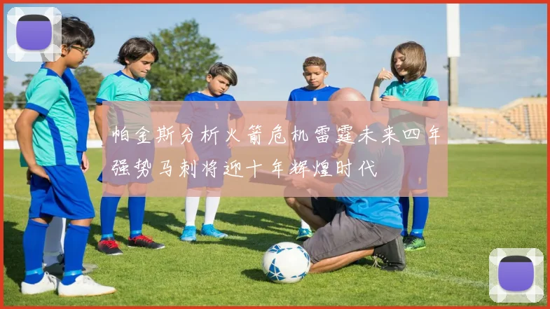 帕金斯分析火箭危机雷霆未来四年强势马刺将迎十年辉煌时代