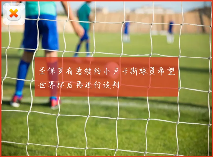 圣保罗有意续约小卢卡斯球员希望世界杯后再进行谈判