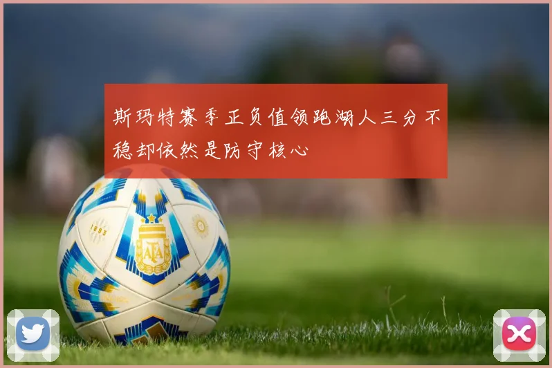 斯玛特赛季正负值领跑湖人三分不稳却依然是防守核心