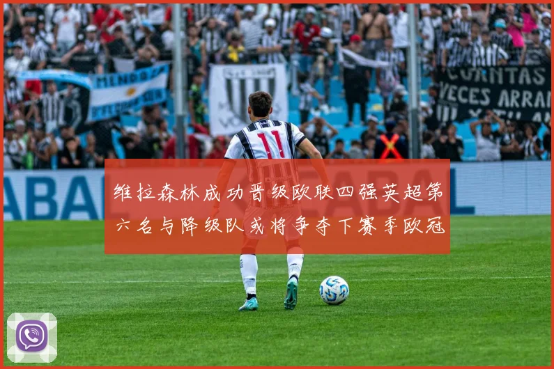维拉森林成功晋级欧联四强英超第六名与降级队或将争夺下赛季欧冠资格