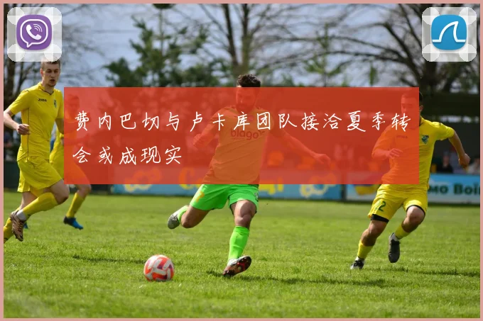 费内巴切与卢卡库团队接洽夏季转会或成现实