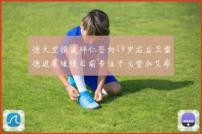 德天空报道拜仁签约19岁右后卫雷德进展缓慢目前专注于戈登和艾希霍恩的引援工作